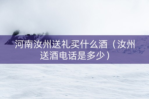 河南汝州送礼买什么酒（汝州送酒电话是多少）