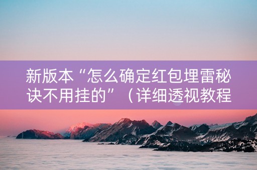 新版本“怎么确定红包埋雷秘诀不用挂的”（详细透视教程）-哔哩哔哩