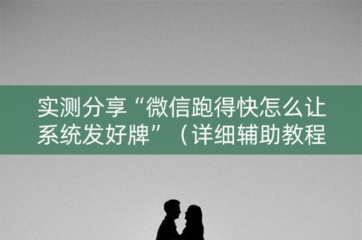 实测分享“微信跑得快怎么让系统发好牌”（详细辅助教程）-哔哩哔哩