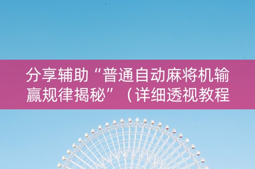 分享辅助“普通自动麻将机输赢规律揭秘”（详细透视教程）-哔哩哔哩