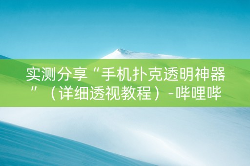 实测分享“手机扑克透明神器”（详细透视教程）-哔哩哔哩