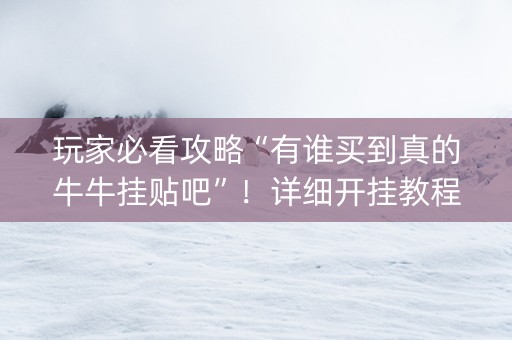 玩家必看攻略“有谁买到真的牛牛挂贴吧”！详细开挂教程（确实真的有挂)-知乎