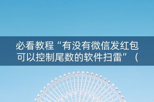 必看教程“有没有微信发红包可以控制尾数的软件扫雷”（详细透视教程）-哔哩哔哩