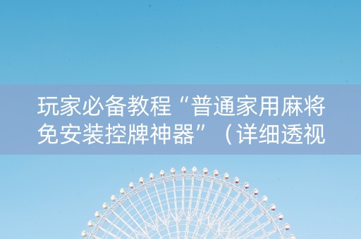 玩家必备教程“普通家用麻将免安装控牌神器”（详细透视教程）-哔哩哔哩
