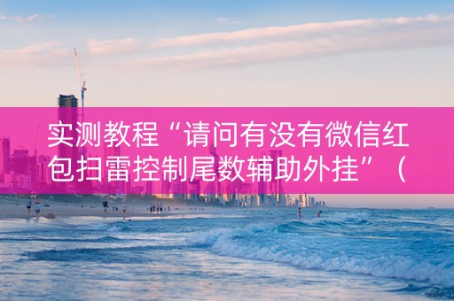 实测教程“请问有没有微信红包扫雷控制尾数辅助外挂”（详细透视教程）-哔哩哔哩
