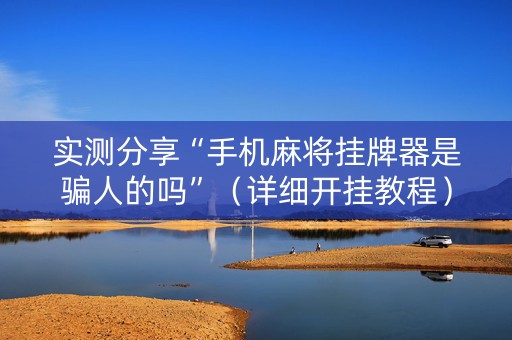 实测分享“手机麻将挂牌器是骗人的吗”（详细开挂教程）-哔哩哔哩