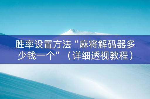 胜率设置方法“麻将解码器多少钱一个”（详细透视教程）-哔哩哔哩