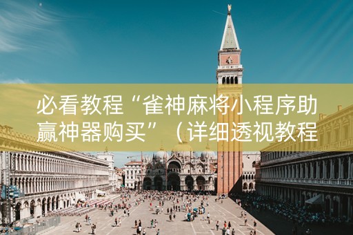 必看教程“雀神麻将小程序助赢神器购买”（详细透视教程）-哔哩哔哩