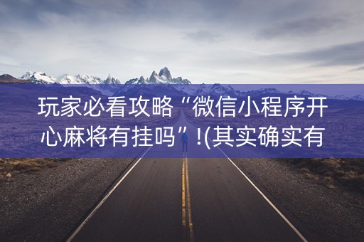 玩家必看攻略“微信小程序开心麻将有挂吗”!(其实确实有挂)-知乎