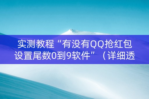 实测教程“有没有QQ抢红包设置尾数0到9软件”（详细透视教程）-哔哩哔哩