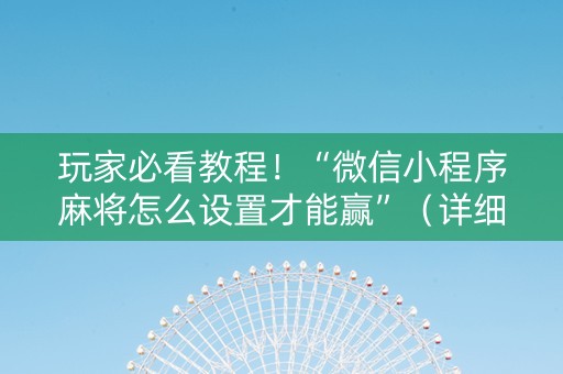 玩家必看教程！“微信小程序麻将怎么设置才能赢”（详细开挂教程）-哔哩哔哩