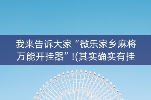 我来告诉大家“微乐家乡麻将万能开挂器”!(其实确实有挂)-知乎