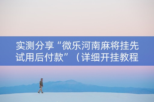 实测分享“微乐河南麻将挂先试用后付款”（详细开挂教程）-哔哩哔哩