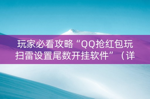 玩家必看攻略“QQ抢红包玩扫雷设置尾数开挂软件”（详细透视教程）-哔哩哔哩