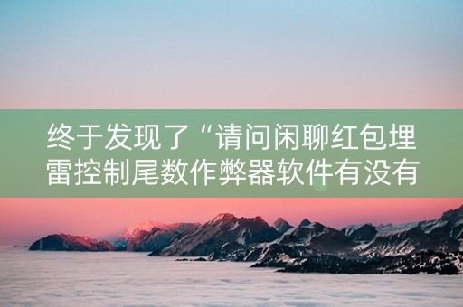 终于发现了“请问闲聊红包埋雷控制尾数作弊器软件有没有”（详细透视教程）-哔哩哔哩