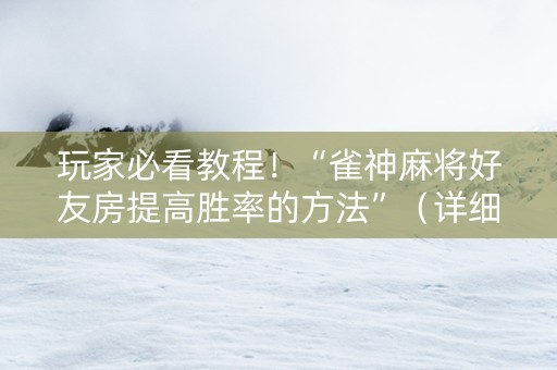 玩家必看教程！“雀神麻将好友房提高胜率的方法”（详细开挂教程）-哔哩哔哩