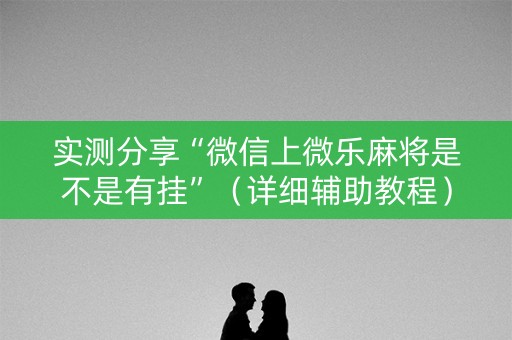 实测分享“微信上微乐麻将是不是有挂”（详细辅助教程）-哔哩哔哩