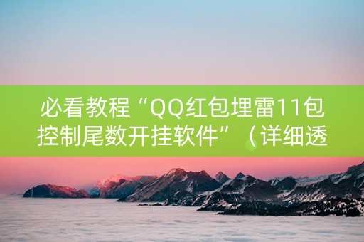 必看教程“QQ红包埋雷11包控制尾数开挂软件”（详细透视教程）-哔哩哔哩