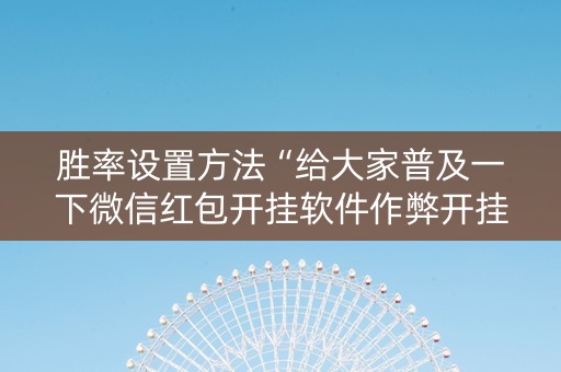 胜率设置方法“给大家普及一下微信红包开挂软件作弊开挂”（详细透视教程）-哔哩哔哩