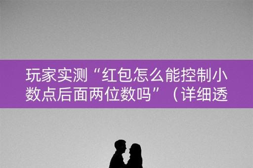 玩家实测“红包怎么能控制小数点后面两位数吗”（详细透视教程）-哔哩哔哩