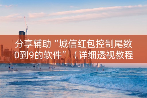 分享辅助“城信红包控制尾数0到9的软件”（详细透视教程）-哔哩哔哩