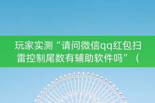 玩家实测“请问微信qq红包扫雷控制尾数有辅助软件吗”（详细透视教程）-哔哩哔哩