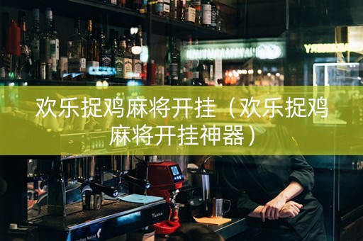 欢乐捉鸡麻将开挂（欢乐捉鸡麻将开挂神器）