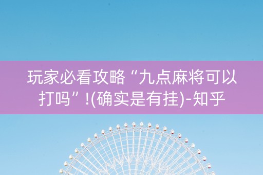 玩家必看攻略“九点麻将可以打吗”!(确实是有挂)-知乎