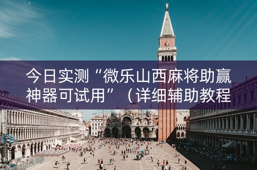 今日实测“微乐山西麻将助赢神器可试用”（详细辅助教程）-哔哩哔哩
