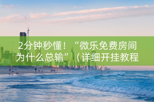 2分钟秒懂！“微乐免费房间为什么总输”（详细开挂教程）-哔哩哔哩