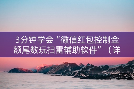 3分钟学会“微信红包控制金额尾数玩扫雷辅助软件”（详细透视教程）-哔哩哔哩