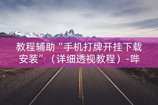 教程辅助“手机打牌开挂下载安装”（详细透视教程）-哔哩哔哩