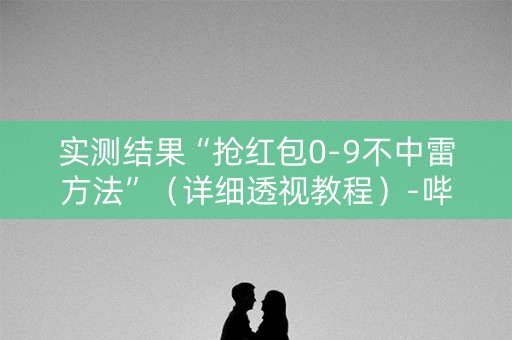 实测结果“抢红包0-9不中雷方法”（详细透视教程）-哔哩哔哩