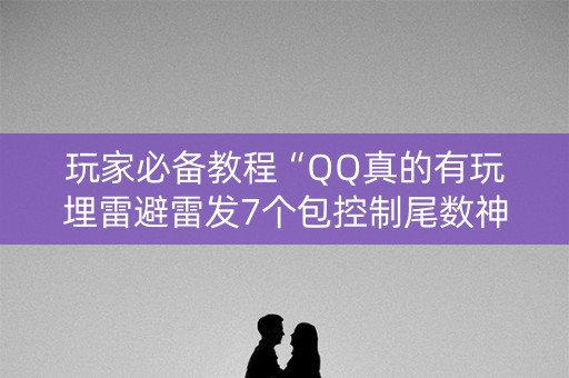 玩家必备教程“QQ真的有玩埋雷避雷发7个包控制尾数神器”（详细透视教程）-哔哩哔哩