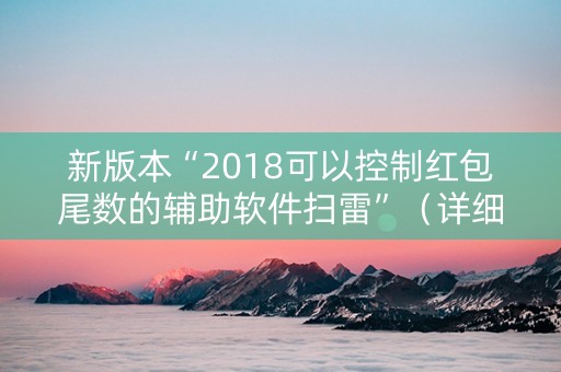 新版本“2018可以控制红包尾数的辅助软件扫雷”（详细透视教程）-哔哩哔哩