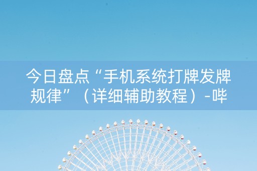 今日盘点“手机系统打牌发牌规律”（详细辅助教程）-哔哩哔哩