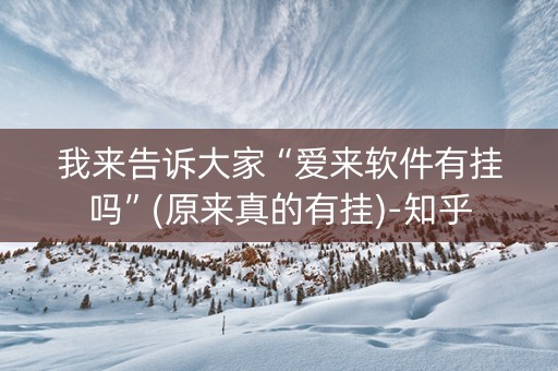 我来告诉大家“爱来软件有挂吗”(原来真的有挂)-知乎