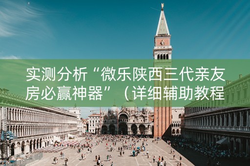 实测分析“微乐陕西三代亲友房必赢神器”（详细辅助教程）-哔哩哔哩
