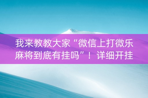 我来教教大家“微信上打微乐麻将到底有挂吗”！详细开挂教程（确实真的有挂)-知乎