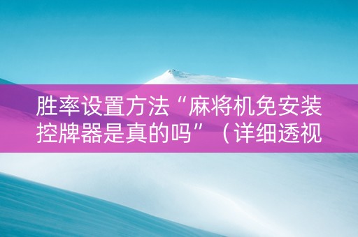 胜率设置方法“麻将机免安装控牌器是真的吗”（详细透视教程）-哔哩哔哩
