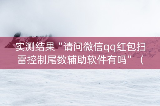 实测结果“请问微信qq红包扫雷控制尾数辅助软件有吗”（详细透视教程）-哔哩哔哩