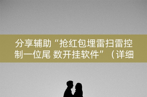 分享辅助“抢红包埋雷扫雷控制一位尾 数开挂软件”（详细透视教程）-哔哩哔哩