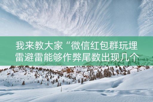 我来教大家“微信红包群玩埋雷避雷能够作弊尾数出现几个雷的”（详细透视教程）-哔哩哔哩