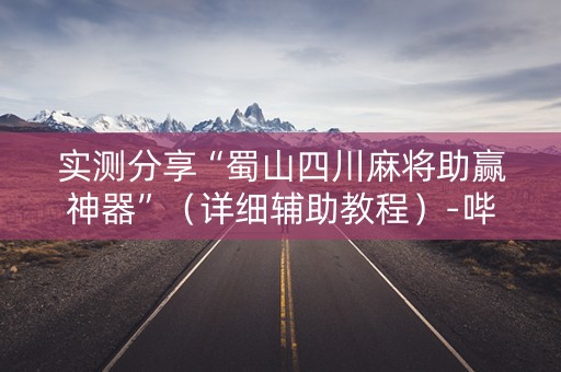 实测分享“蜀山四川麻将助赢神器”（详细辅助教程）-哔哩哔哩