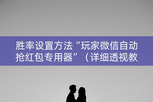 胜率设置方法“玩家微信自动抢红包专用器”（详细透视教程）-哔哩哔哩