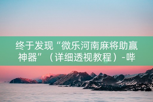 终于发现“微乐河南麻将助赢神器”（详细透视教程）-哔哩哔哩