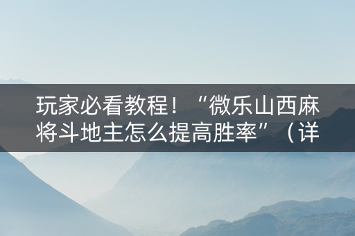 玩家必看教程！“微乐山西麻将斗地主怎么提高胜率”（详细透视教程）-哔哩哔哩