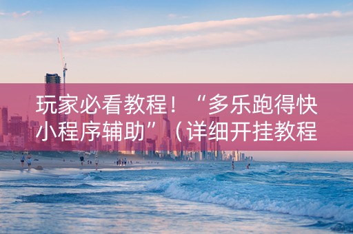 玩家必看教程！“多乐跑得快小程序辅助”（详细开挂教程）-哔哩哔哩