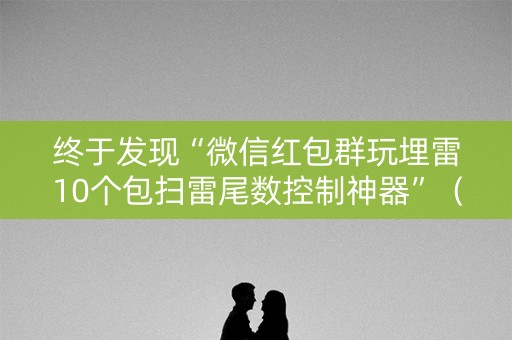 终于发现“微信红包群玩埋雷10个包扫雷尾数控制神器”（详细透视教程）-哔哩哔哩