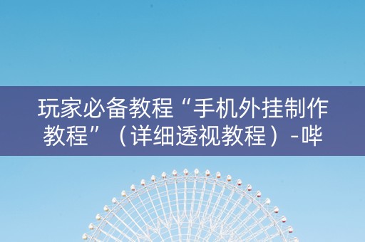 玩家必备教程“手机外挂制作教程”（详细透视教程）-哔哩哔哩